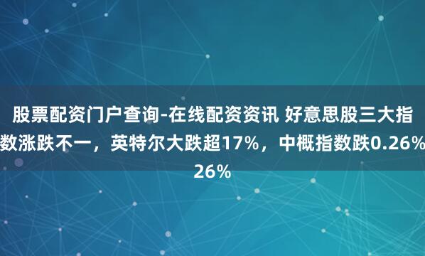 股票配资门户查询-在线配资资讯 好意思股三大指数涨跌不一，英特尔大跌超17%，中概指数跌0.26%