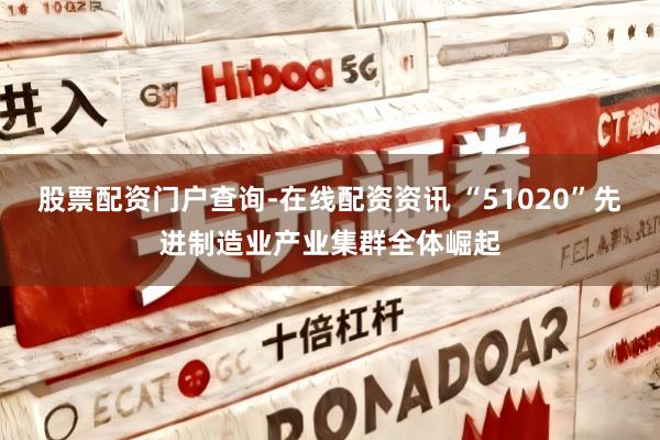 股票配资门户查询-在线配资资讯 “51020”先进制造业产业集群全体崛起