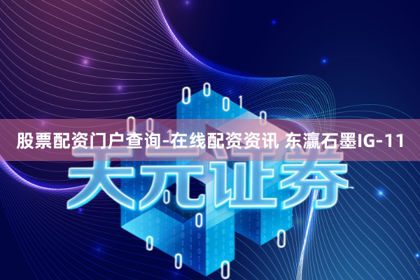 股票配资门户查询-在线配资资讯 东瀛石墨IG-11