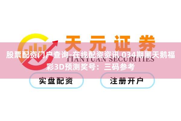 股票配资门户查询-在线配资资讯 034期黑天鹅福彩3D预测奖号：三码参考